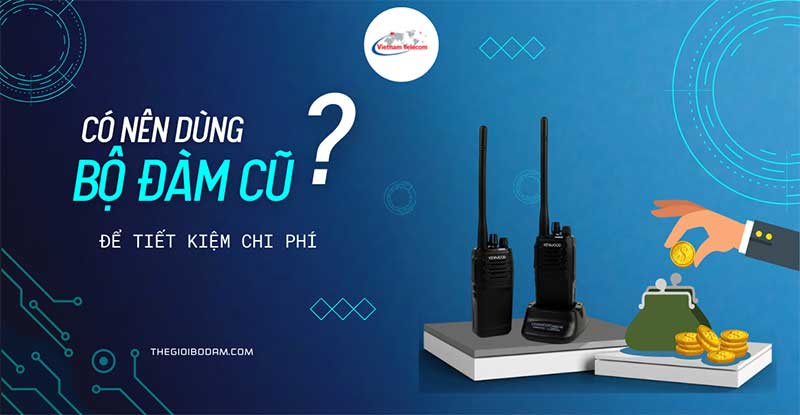 Mua bộ đàm cũ giá rẻ có thực sự tiết kiệm chi phí?